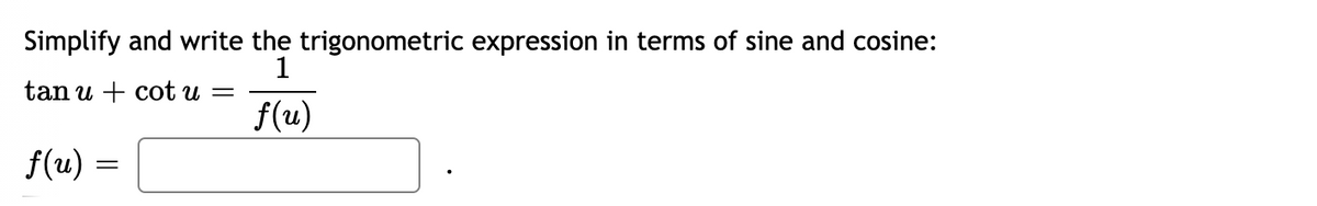 Simplify and write the trigonometric expression in terms of sine and cosine:
1
tan u + cot u
f(u)
f(u) :
