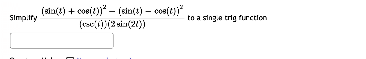 (sin(t) + cos(t))? – (sin(t) – cos(t))?
Simplify
to a single trig function
(csc(t))(2 sin(2t))
