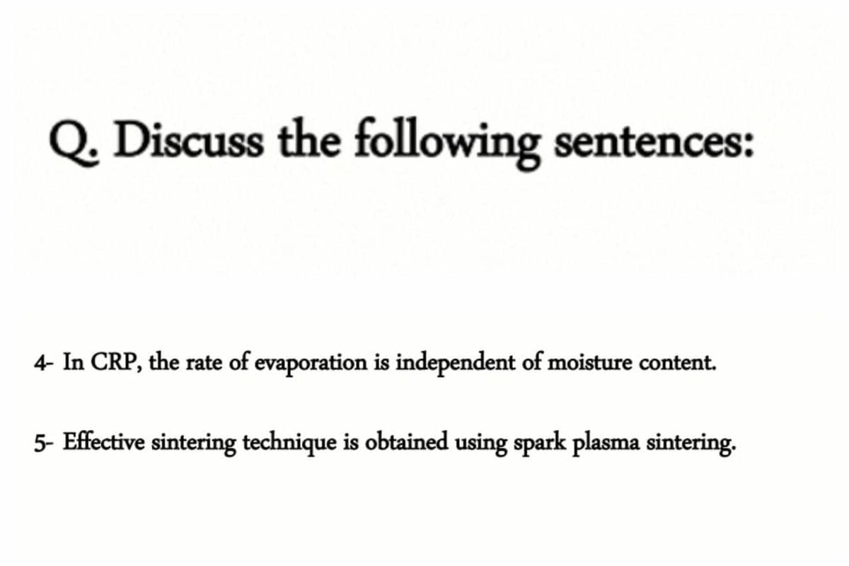 Q. Discuss the following sentences:
4- In CRP, the rate of evaporation is independent of moisture content.
5- Effective sintering technique is obtained using spark plasma sintering.
