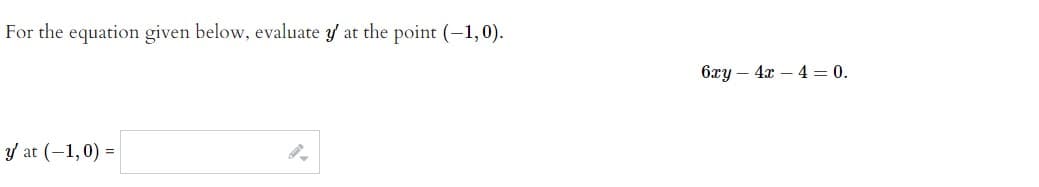 For the equation given below, evaluate y at the point (-1,0).
6xy – 4x – 4 = 0.
y at (-1,0) =
