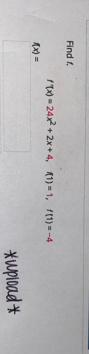 Find f.
f(x) =
f'(x) = 24x²
+2x+4, f(1) = 1, f(1) = -4
*upload*