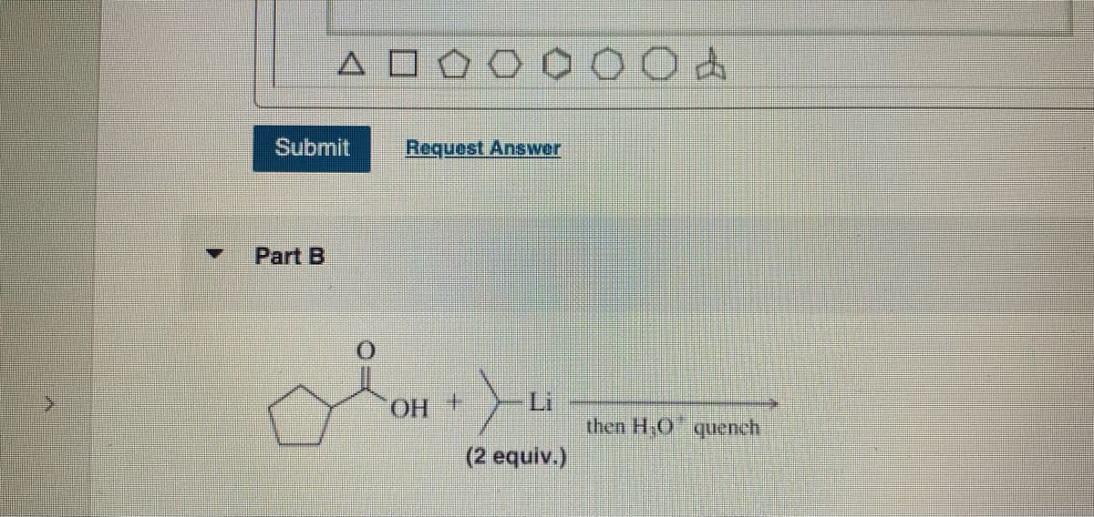 ΔΠ
Submit
Part B
ن
Request Answer
ОН
+
Li
(2 equiv.)
04
then H₂O quench