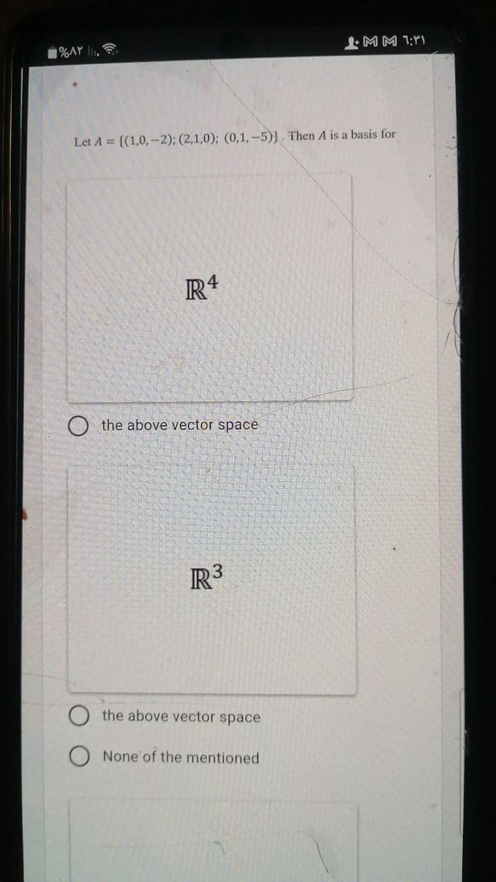 MM 1:Y)
1%AY l.
Let A = {(1,0,-2); (2,1,0); (0,1,-5)}. Then A is a basis for
O the above vector space
R3
the above vector space
None'of the mentioned
