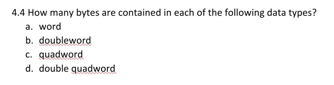 4.4 How many bytes are contained in each of the following data types?
a. word
b. doubleword
immmmmmmmmmmmm
c. quadword
d. double quadword