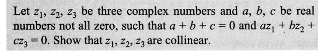 Let Z₁, Z2, Z3 be three complex numbers and a, b, c be real
numbers not all zero, such that a + b + c = 0 and az₁ + bz₂ +
cz3 = 0. Show that Z₁, Z2, Z3 are collinear.