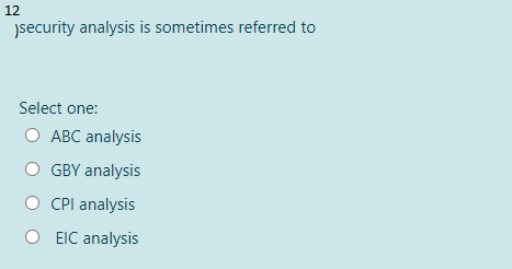 12
jsecurity analysis is sometimes referred to
Select one:
O ABC analysis
GBY analysis
CPI analysis
EIC analysis
