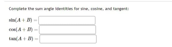 Complete the sum angle identities for sine, cosine, and tangent:
sin(A + B)
cos(A + B)
tan(A + B) =
=