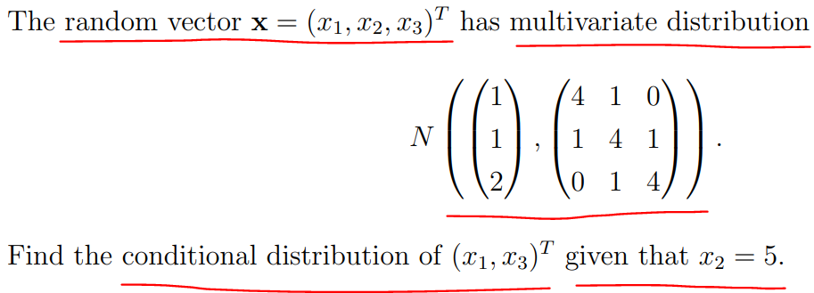 The random vector x =
T
(x₁, x2, x3) has multivariate distribution
4 1
(0)·(9)
:9).
1
1 4 1
2
014
Find the conditional distribution of (x₁, x3) given that x2 = 5.
N