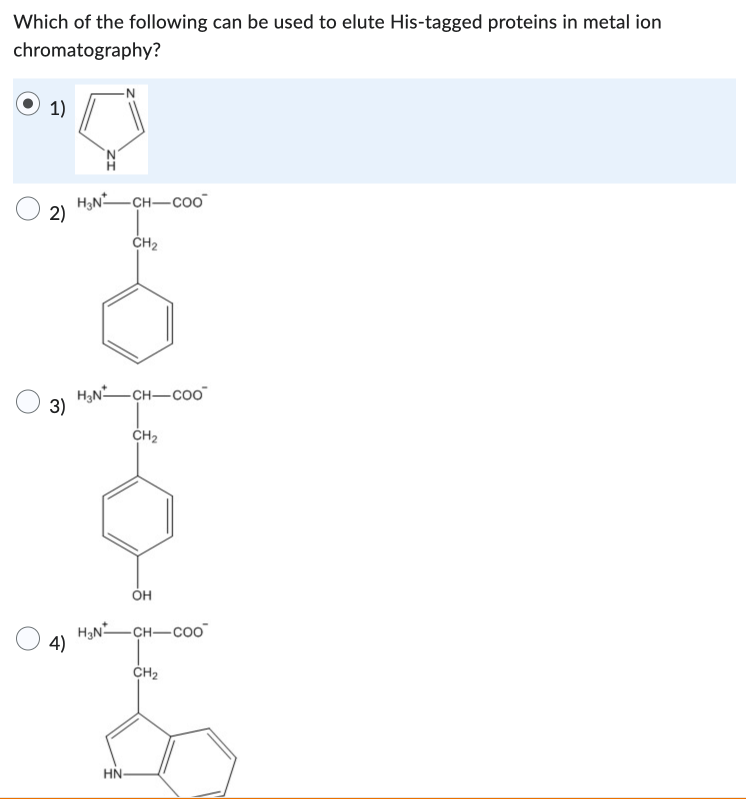 Which of the following can be used to elute His-tagged proteins in metal ion
chromatography?
1)
2)
3)
4)
-N
H3NCH-COO™
CH₂
H₂N-CH-COO™
HN-
CH₂
OH
H3NCH-COo
CH₂