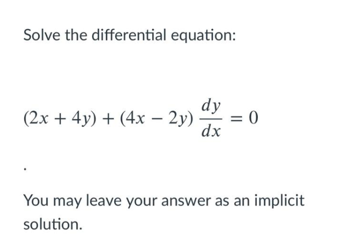 Solve the differential equation:
dy
(2x + 4y) + (4x – 2y)
= 0
dx
You may leave your answer as an implicit
solution.
