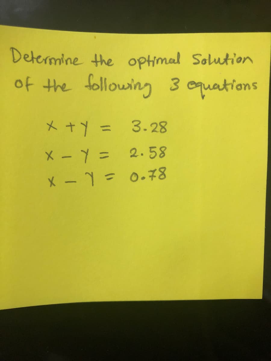 Determine the optimal Solution
of the following 3 oquations
X +Y = 3.28
%3D
X - Y = 2.58
X -1= 0.78
%3D
