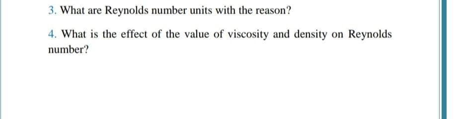 3. What are Reynolds number units with the reason?
4. What is the effect of the value of viscosity and density on Reynolds
number?
