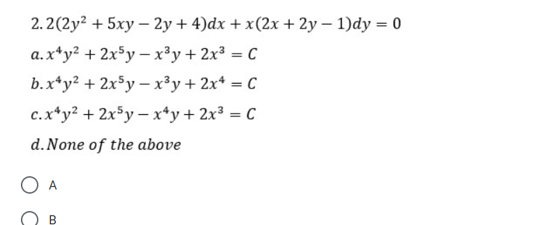 2.2(2y? + 5xy – 2y+ 4)dx + x(2x + 2y – 1)dy = 0
a.x*y? + 2x$y – x³y + 2x³ = C
b.x*y² + 2x³y – x³y+ 2x* = C
c. x*y? + 2x³y – x*y+ 2x³ = C
d. None of the above
A
B.
