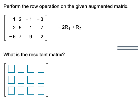 Perform the row operation on the given augmented matrix.
1 2
- 1
- 3
2 5
1
7
- 2R, + R2
-6 7
9.
2
--- ..
What is the resultant matrix?
