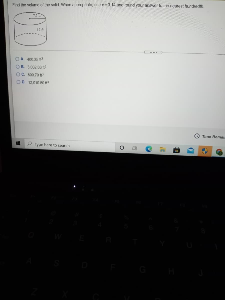 Find the volume of the solid. When appropriate, use t = 3.14 and round your answer to the nearest hundredth.
7.5 ft
17 ft
O A. 400,35 ft3
O B. 3,002.63 ft3
OC. 800.70 ft3
O D. 12,010.50 ft3
O Time Remain
P Type here to search
W
D
G
