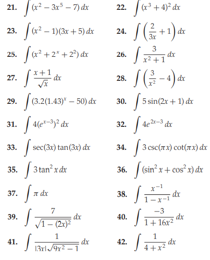 21. (x2 – 3x5 – 7) dx
(x³ + 4)² dx
22.
|a2 – 1)(3x + 5) dx
(x²
+1) dx
3x
23.
24.
|a² +2* + 2°) dx
3
dx
x2 +1
25.
26.
28. /(G-) de
3
4 dx
27.
dx
29.
3.2(1.43)* – 50) dx
30.
5 sin(2x + 1) dx
2x-3 dx
4(e*-3)²
32.
4e2x-3
31.
33.
sec(3x) tan(3x) dx
34.
3 csc(7x) cot(7x) dx
| 3 tan? x dx
36.
| (sin? x + cos² x) dx
35.
x-1
37.
T dx
38.
1-x-1
7
-3
dx
dx
1+ 16x²
39.
40.
V1- (2x)2
1
dx
13xl/9r2 – 1
1
dx
4 +x2
41.
42.
