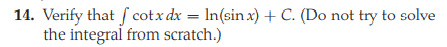 14. Verify that f cotx dx = In(sin x) +C. (Do not try to solve
the integral from scratch.)
%3D
