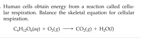 . Human cells obtain energy from a reaction called cellu-
lar respiration. Balance the skeletal equation for cellular
respiration.
C,H12O6(aq) + O2(8)
CO2(8) + H2O(!)
