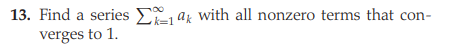 13. Find a series E ak with all nonzero terms that con-
k=1
verges to 1.
