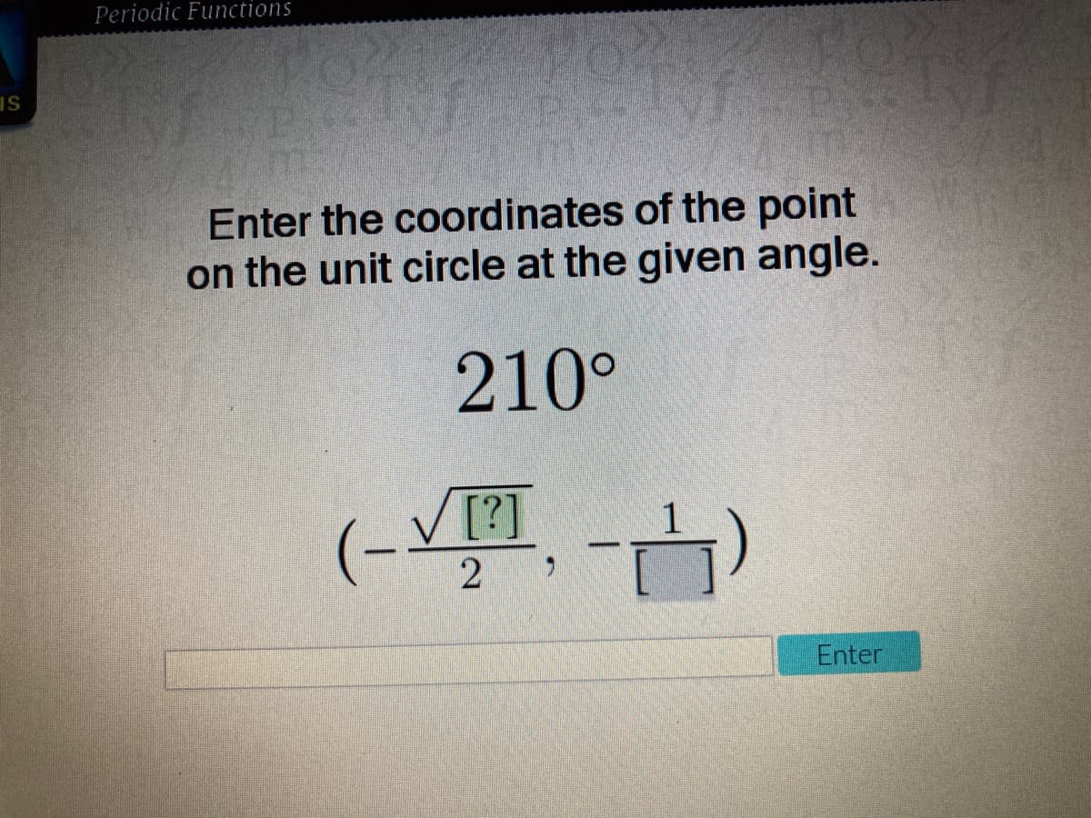 Periodic Functions
IS
Enter the coordinates of the point
on the unit circle at the given angle.
210°
[?]
Enter
