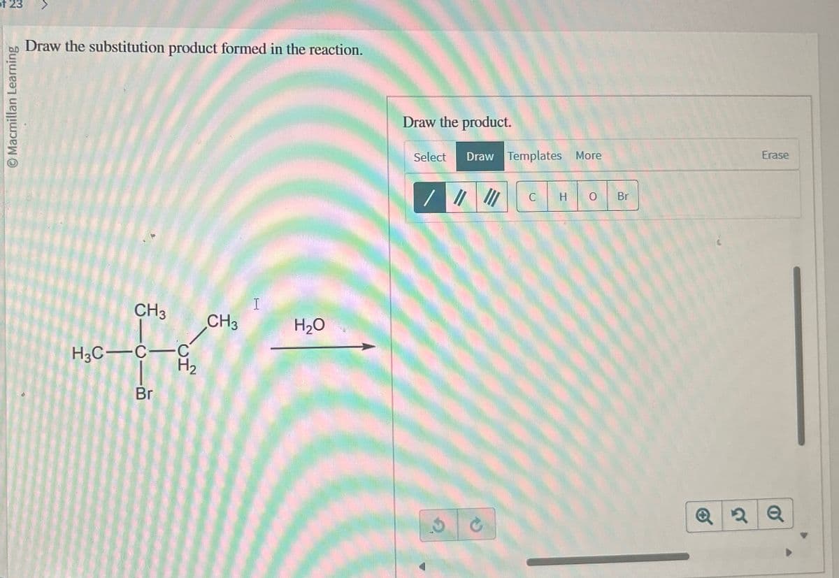 of 23
Macmillan Learning
Draw the substitution product formed in the reaction.
CH3
H3C C-C
Br
H₂
CH3
I
H₂O
Draw the product.
Select
Draw Templates More
/ #
C
H O
Br
3 C
Erase