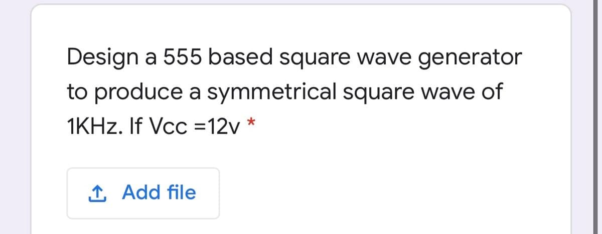 Design a 555 based square wave generator
to produce a symmetrical square wave of
1KHZ. If Vcc =12v
1 Add file
