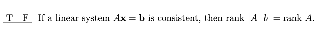 TF If a linear system Ax = b is consistent, then rank [A b] = rank A.