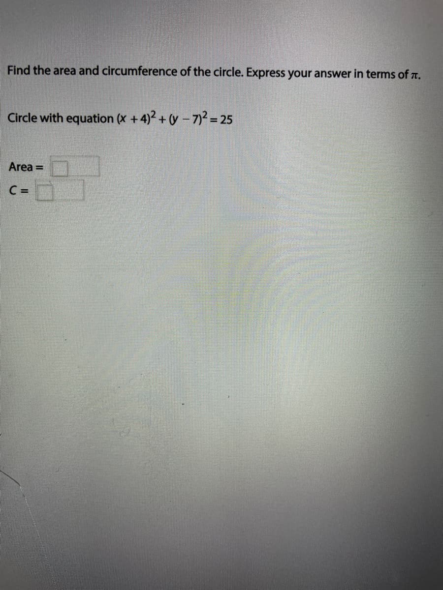 Find the area and circumference of the circle. Express your answer in terms of r.
Circle with equation (x + 4) + y – 7)2– 25
%3D
Area =
C =
