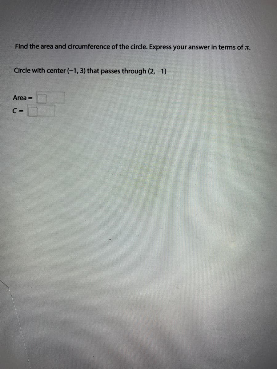 Find the area and circumference of the circle. Express your answer in terms of T.
Circle with center (-1, 3) that passes through (2,-1)
Area =
C =
