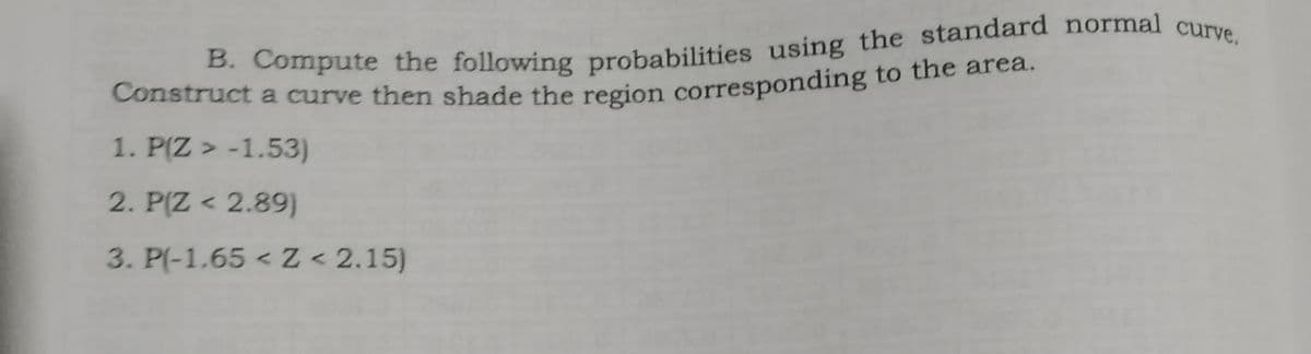 Construct a curve then shade the region corresponding to the area.
1. P(Z > -1.53)
2. P(Z < 2.89)
3. P(-1.65 < Z < 2.15)
