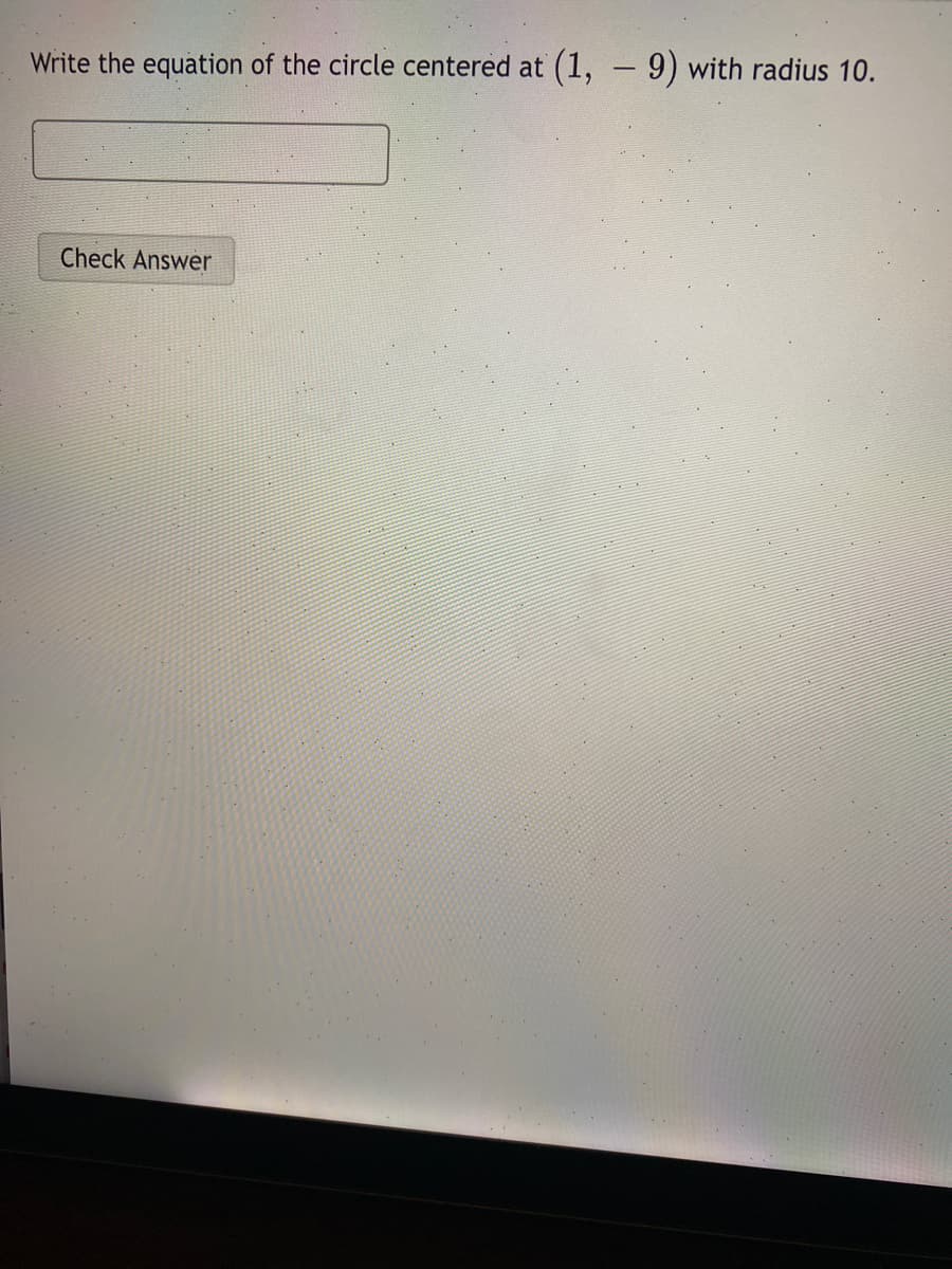 Write the equation of the circle centered at
(1, –9) with radius 10.
Check Answer
