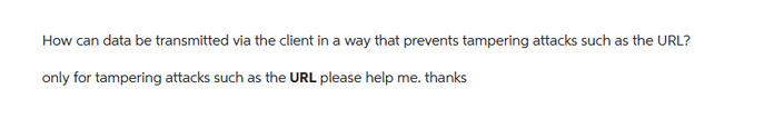 How can data be transmitted via the client in a way that prevents tampering attacks such as the URL?
only for tampering attacks such as the URL please help me. thanks