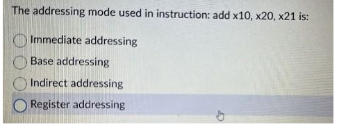 The addressing mode used in instruction: add x10, x20, x21 is:
Immediate addressing
Base addressing
Indirect addressing
Register addressing
G