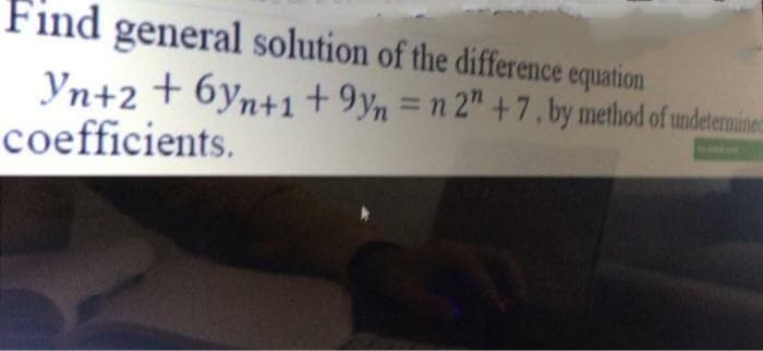 Find general solution of the difference equation
Yn+2 + 6yn+1 + 9yn = n 2" + 7 , by method of undetemine
coefficients.
%3D
