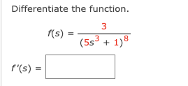 Differentiate the function.
3
(5s³ + 1)8
f'(s) =
f(s) =