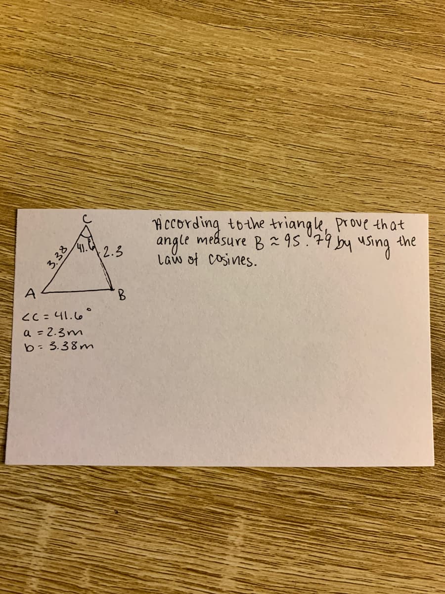 i Ocording tothe triangle, Prove that
angle medsure B 95 79 by using the
Law ot cosines.
A
8.
CC=41.6°
a = 2.3m
b 3.38mn
3.38
