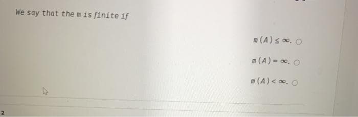 We say that the mis finite if
m (A)s 00. O
m (A) = 00. O
m (A) < 0. O
