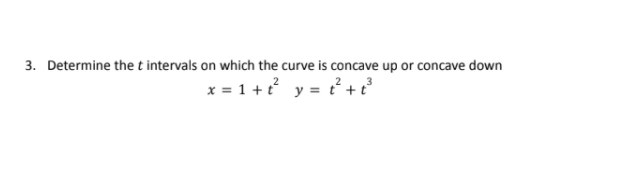 3. Determine the t intervals on which the curve is concave up or concave down
x = 1 +t y = t² + t°
