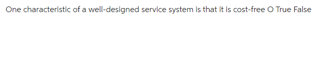 One characteristic of a well-designed service system is that it is cost-free O True False