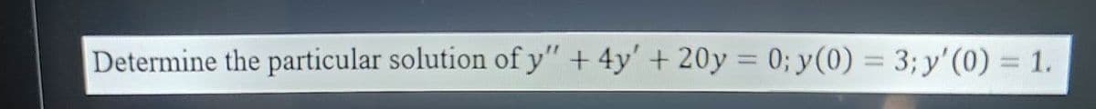 Determine the particular solution of y" + 4y' + 20y = 0; y(0) = 3; y' (0) = 1.