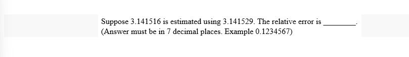 Suppose 3.141516 is estimated using 3.141529. The relative error is
(Answer must be in 7 decimal places. Example 0.1234567)