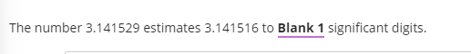 The number 3.141529 estimates 3.141516 to Blank 1 significant digits.