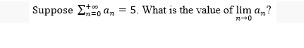 Suppose Σto an
an = 5. What is the value of lim an?
n-0