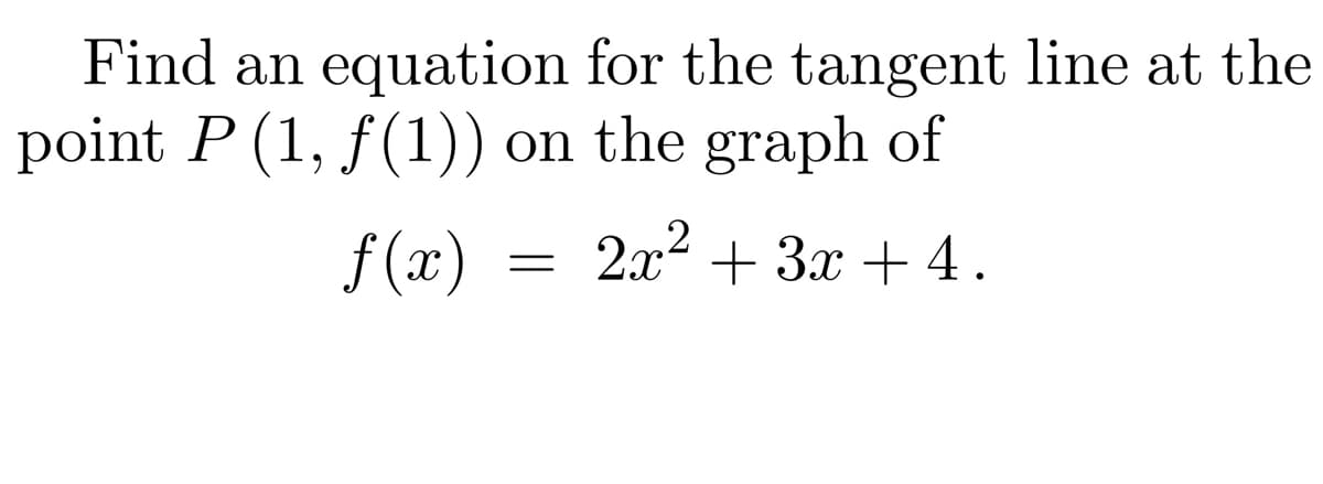 Find an equation for the tangent line at the
point P (1, ƒ(1)) on the graph of
f(x) 2x² + 3x + 4.
=