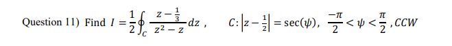 Question 11) Find I =
2
C
2-3
z² - z
dz, C:\z-|=sec(4),<<,Ccw