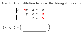 Use back-substitution to solve the triangular system.
- 4y + z = 0
y - z = 9
z = -5
(x, y, z) =
%3D
