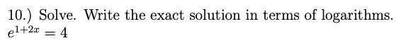 10.) Solve. Write the exact solution in terms of logarithms.
el+2x = 4
