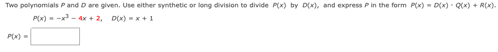 Two polynomials P and D are given. Use either synthetic or long division to divide P(x) by D(x), and express P in the form P(x) = D(x) · Q(x) + R(x).
P(x) = -x3 - 4x + 2,
D(x) = x + 1
P(x) =
