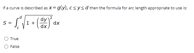 If a curve is described as X= g(y), csysd then the formula for arc length appropriate to use is:
dy
1 +
dx
S
dx
=
True
False
