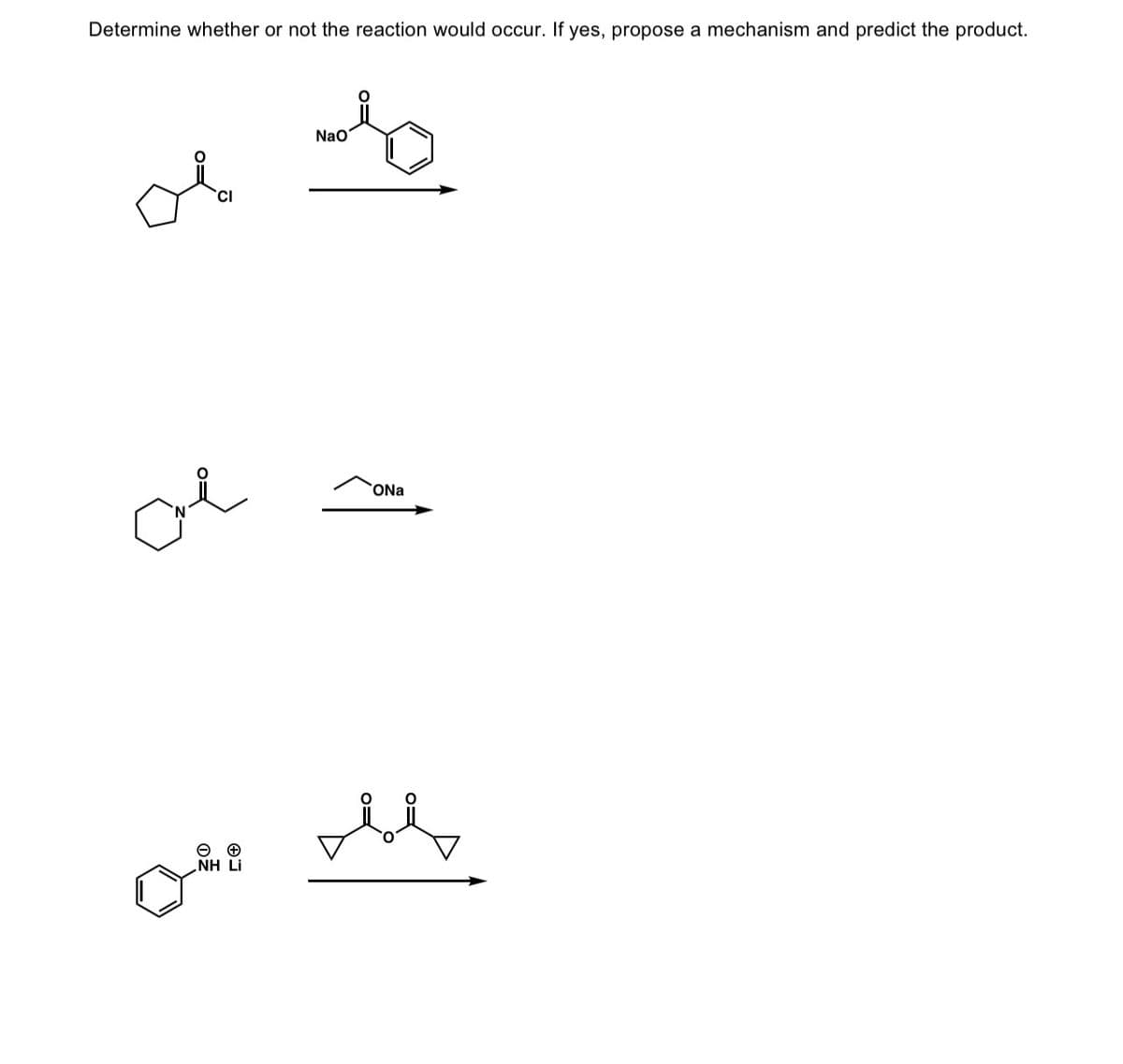 Determine whether or not the reaction would occur. If yes, propose a mechanism and predict the product.
CI
Cue
NH Li
NaO
ONa
FO
O=